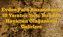 Evden Para Kazanmanın 10 Yaratıcı Yolu: Sıradan Hayattan Olağanüstü Gelirlere