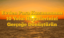 Evden Para Kazanmanın 10 Yolu: Hayallerinizi Gerçeğe Dönüştürün