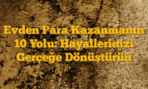 Evden Para Kazanmanın 10 Yolu: Hayallerinizi Gerçeğe Dönüştürün