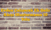 Evden Çalışarak Ek Gelir Akışı Oluşturmanın 10 Yolu