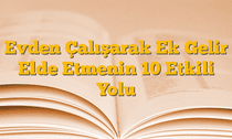 Evden Çalışarak Ek Gelir Elde Etmenin 10 Etkili Yolu
