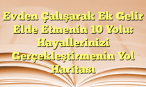 Evden Çalışarak Ek Gelir Elde Etmenin 10 Yolu: Hayallerinizi Gerçekleştirmenin Yol Haritası