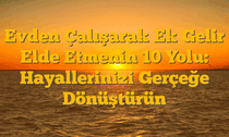 Evden Çalışarak Ek Gelir Elde Etmenin 10 Yolu: Hayallerinizi Gerçeğe Dönüştürün