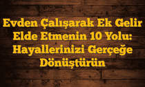 Evden Çalışarak Ek Gelir Elde Etmenin 10 Yolu: Hayallerinizi Gerçeğe Dönüştürün
