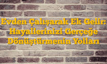 Evden Çalışarak Ek Gelir: Hayallerinizi Gerçeğe Dönüştürmenin Yolları