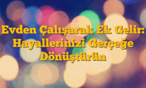 Evden Çalışarak Ek Gelir: Hayallerinizi Gerçeğe Dönüştürün