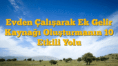 Evden Çalışarak Ek Gelir Kaynağı Oluşturmanın 10 Etkili Yolu
