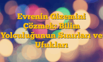 Evrenin Gizemini Çözmek: Bilim Yolculuğunun Sınırları ve Ufukları