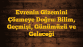 Evrenin Gizemini Çözmeye Doğru: Bilim, Geçmişi, Günümüzü ve Geleceği