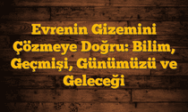 Evrenin Gizemini Çözmeye Doğru: Bilim, Geçmişi, Günümüzü ve Geleceği