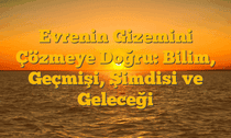 Evrenin Gizemini Çözmeye Doğru: Bilim, Geçmişi, Şimdisi ve Geleceği
