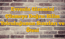 Evrenin Gizemini Çözmeye Doğru: Bilim Yolculuğunun Sınırları ve Ötesi