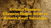 Evrenin Gizemini Çözmeye Doğru: Bilim ve Sonsuz Keşif Yolculuğu