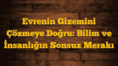 Evrenin Gizemini Çözmeye Doğru: Bilim ve İnsanlığın Sonsuz Merakı