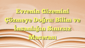 Evrenin Gizemini Çözmeye Doğru: Bilim ve İnsanlığın Sınırsız Macerası
