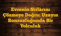 Evrenin Sırlarını Çözmeye Doğru: Uzayın Sonsuzluğunda Bir Yolculuk