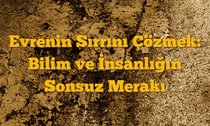 Evrenin Sırrını Çözmek: Bilim ve İnsanlığın Sonsuz Merakı