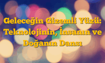 Geleceğin Gizemli Yüzü: Teknolojinin, İnsanın ve Doğanın Dansı