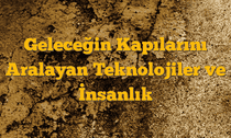 Geleceğin Kapılarını Aralayan Teknolojiler ve İnsanlık