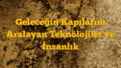 Geleceğin Kapılarını Aralayan Teknolojiler ve İnsanlık