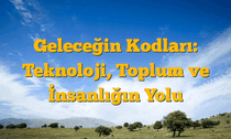 Geleceğin Kodları: Teknoloji, Toplum ve İnsanlığın Yolu