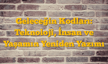 Geleceğin Kodları: Teknoloji, İnsan ve Yaşamın Yeniden Yazımı
