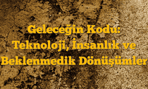 Geleceğin Kodu: Teknoloji, İnsanlık ve Beklenmedik Dönüşümler