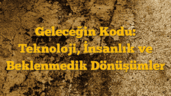 Geleceğin Kodu: Teknoloji, İnsanlık ve Beklenmedik Dönüşümler