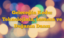 Geleceğin Kodu: Teknolojinin, İnsanın ve Doğanın Dansı
