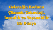 Geleceğin Kodunu Çözmek: Teknoloji, İnsanlık ve Yaşanabilir Bir Dünya