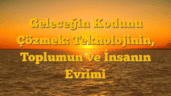 Geleceğin Kodunu Çözmek: Teknolojinin, Toplumun ve İnsanın Evrimi