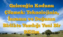 Geleceğin Kodunu Çözmek: Teknolojinin, İnsanın ve Doğanın Birlikte Yazdığı Yeni Bir Bölüm