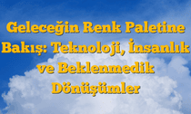 Geleceğin Renk Paletine Bakış: Teknoloji, İnsanlık ve Beklenmedik Dönüşümler