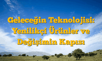 Geleceğin Teknolojisi: Yenilikçi Ürünler ve Değişimin Kapısı