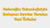 Geleceğin Teknolojisiyle Buluşun: Devrim Yaratan Yeni Ürünler