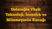 Geleceğin Yüzü: Teknoloji, İnsanlık ve Bilinmeyenin Kucağı