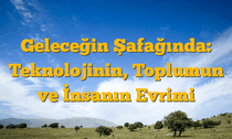 Geleceğin Şafağında: Teknolojinin, Toplumun ve İnsanın Evrimi
