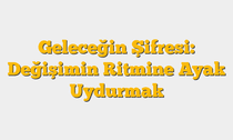 Geleceğin Şifresi: Değişimin Ritmine Ayak Uydurmak