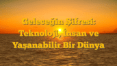 Geleceğin Şifresi: Teknoloji, İnsan ve Yaşanabilir Bir Dünya