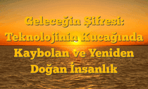 Geleceğin Şifresi: Teknolojinin Kucağında Kaybolan ve Yeniden Doğan İnsanlık