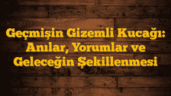 Geçmişin Gizemli Kucağı: Anılar, Yorumlar ve Geleceğin Şekillenmesi