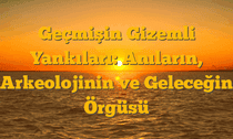 Geçmişin Gizemli Yankıları: Anıların, Arkeolojinin ve Geleceğin Örgüsü