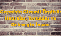 Geçmişin Gizemli Örgüsü: Hatıralar, Yorumlar ve Geleceğin İnşası