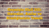 Geçmişin Gizli Dili: Hatıralar, Anılar ve Kimliğimizin Temeli