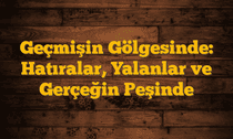 Geçmişin Gölgesinde: Hatıralar, Yalanlar ve Gerçeğin Peşinde