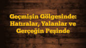 Geçmişin Gölgesinde: Hatıralar, Yalanlar ve Gerçeğin Peşinde