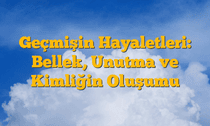 Geçmişin Hayaletleri: Bellek, Unutma ve Kimliğin Oluşumu