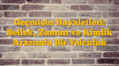 Geçmişin Hayaletleri: Bellek, Zaman ve Kimlik Arasında Bir Yolculuk