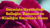 Geçmişin Hayaletleri: Belleğin, Zamanın ve Kimliğin Karmaşık Dansı