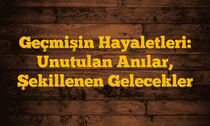 Geçmişin Hayaletleri: Unutulan Anılar, Şekillenen Gelecekler